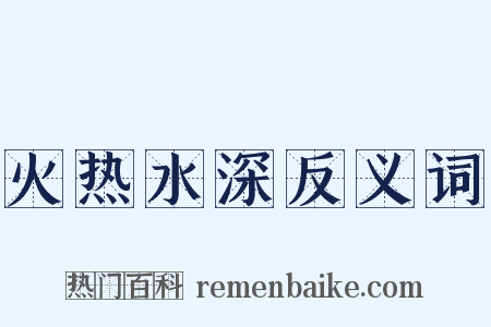 火热水深反义词是什么意思的图片